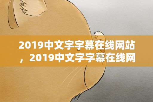2019中文字字幕在线网站，2019中文字字幕在线网站视频
