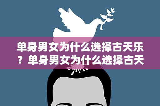 单身男女为什么选择古天乐？单身男女为什么选择古天乐呢