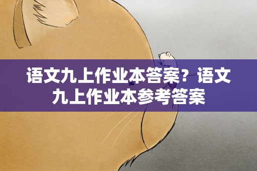 语文九上作业本答案？语文九上作业本参考答案