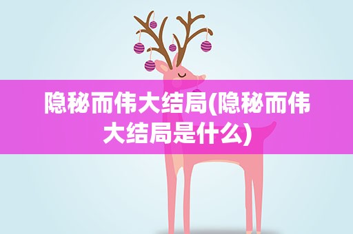 隐秘而伟大结局(隐秘而伟大结局是什么)
