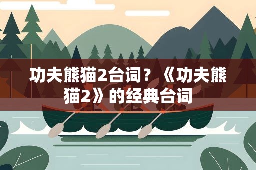 功夫熊猫2台词？《功夫熊猫2》的经典台词