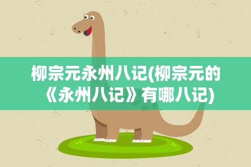 柳宗元永州八记(柳宗元的《永州八记》有哪八记)
