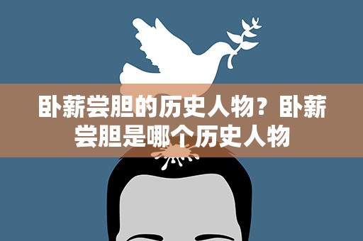 卧薪尝胆的历史人物？卧薪尝胆是哪个历史人物