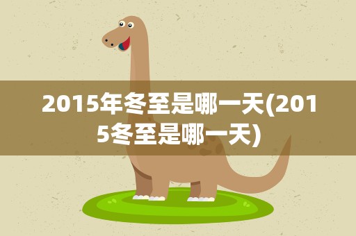 2015年冬至是哪一天(2015冬至是哪一天)