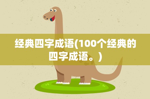 经典四字成语(100个经典的四字成语。)