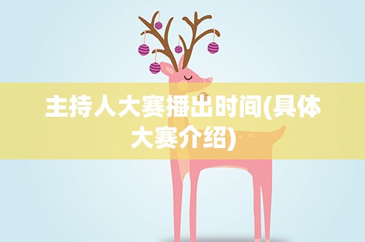 主持人大赛播出时间(具体大赛介绍)