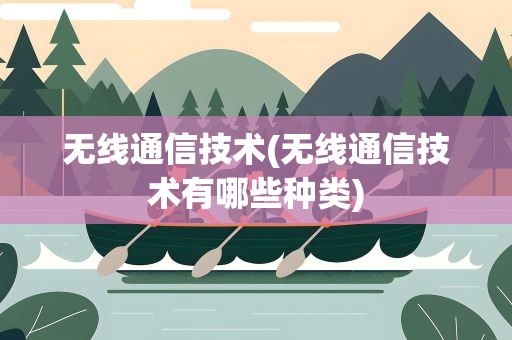 无线通信技术(无线通信技术有哪些种类)