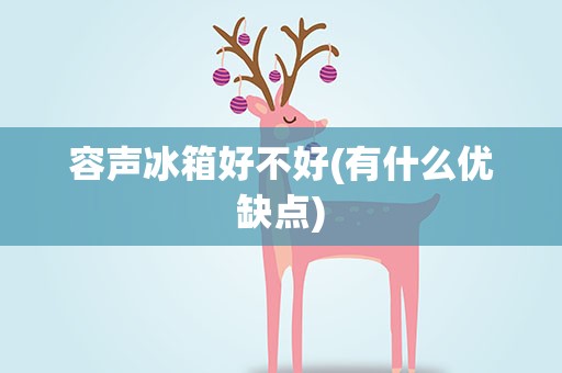 容声冰箱好不好(有什么优缺点)