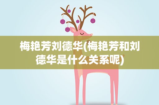 梅艳芳刘德华(梅艳芳和刘德华是什么关系呢)