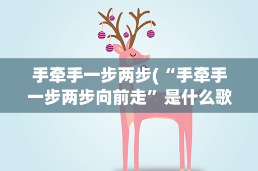 手牵手一步两步(“手牵手一步两步向前走”是什么歌里面的歌词)
