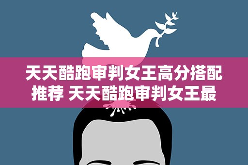 天天酷跑审判女王高分搭配推荐 天天酷跑审判女王最强搭配坐骑攻略