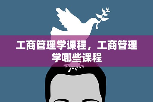 工商管理学课程，工商管理学哪些课程