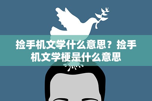 捡手机文学什么意思？捡手机文学梗是什么意思