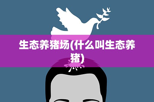 生态养猪场(什么叫生态养猪)
