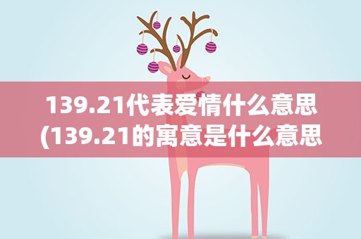 139.21代表爱情什么意思(139.21的寓意是什么意思)