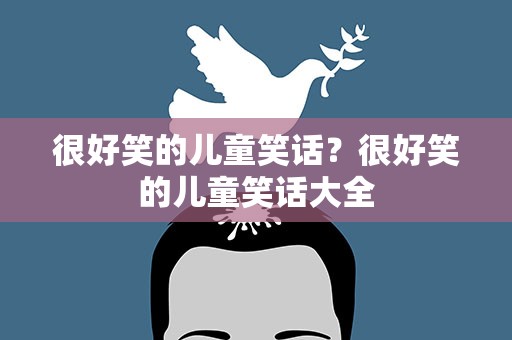 很好笑的儿童笑话？很好笑的儿童笑话大全
