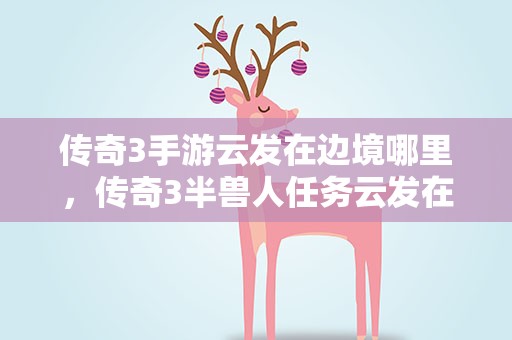 传奇3手游云发在边境哪里，传奇3半兽人任务云发在哪里