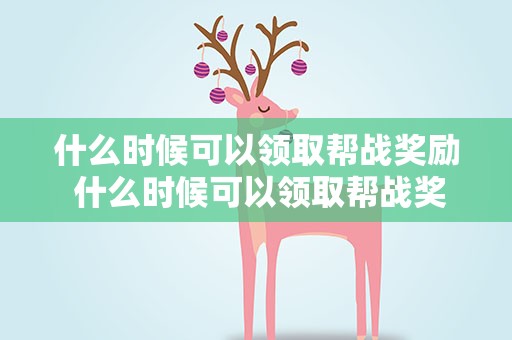 什么时候可以领取帮战奖励 什么时候可以领取帮战奖励呢
