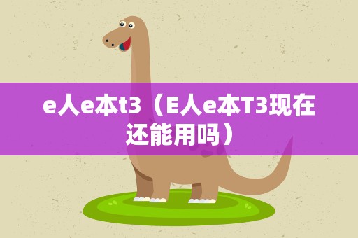 e人e本t3（E人e本T3现在还能用吗）