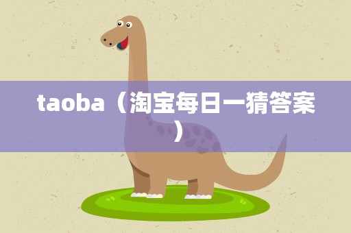 taoba（淘宝每日一猜答案）