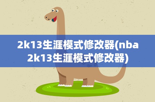 2k13生涯模式修改器(nba2k13生涯模式修改器)
