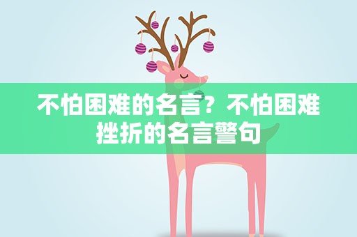不怕困难的名言？不怕困难挫折的名言警句