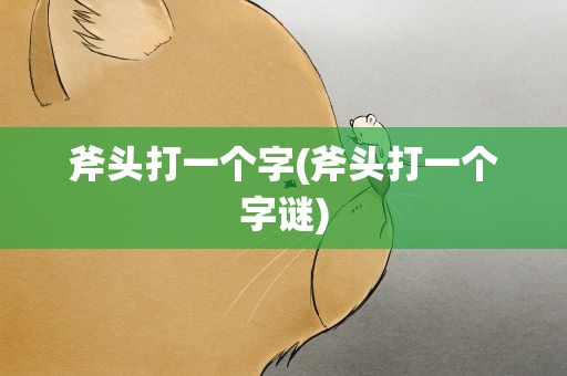 斧头打一个字(斧头打一个字谜)