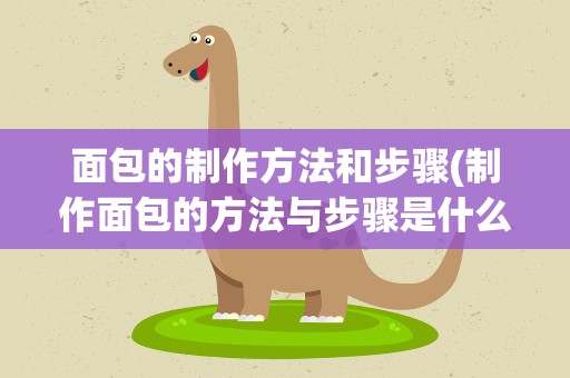 面包的制作方法和步骤(制作面包的方法与步骤是什么)
