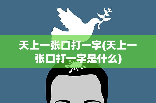 天上一张口打一字(天上一张口打一字是什么)