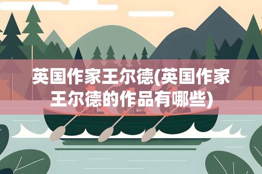 英国作家王尔德(英国作家王尔德的作品有哪些)