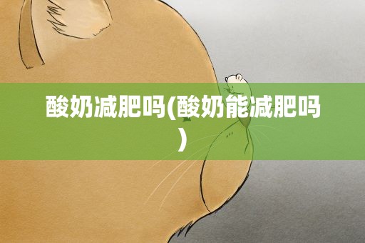 酸奶减肥吗(酸奶能减肥吗)