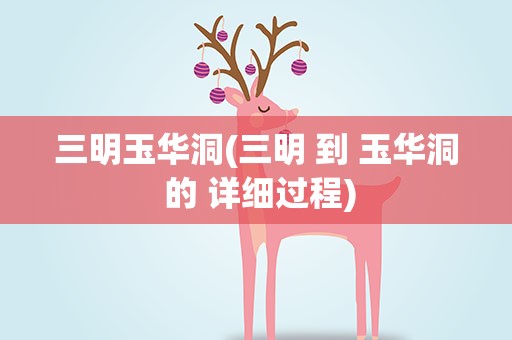 三明玉华洞(三明 到 玉华洞 的 详细过程)