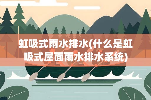 虹吸式雨水排水(什么是虹吸式屋面雨水排水系统)