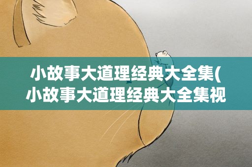 小故事大道理经典大全集(小故事大道理经典大全集视频)