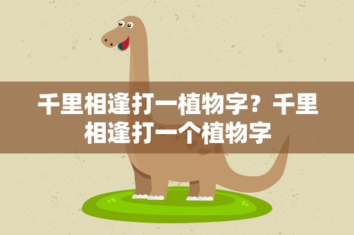 千里相逢打一植物字？千里相逢打一个植物字