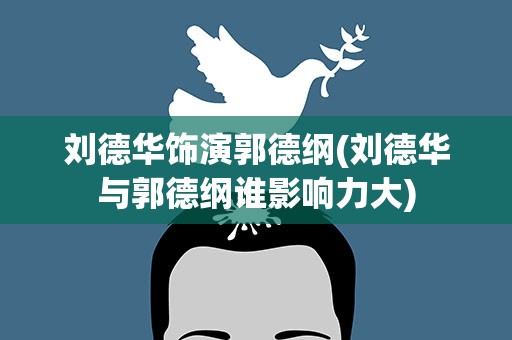 刘德华饰演郭德纲(刘德华与郭德纲谁影响力大)