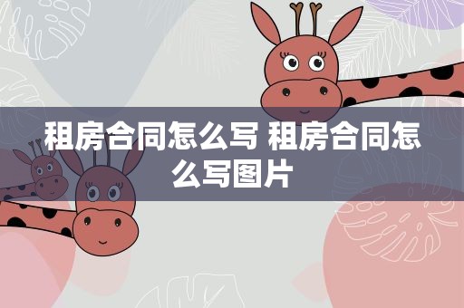 租房合同怎么写 租房合同怎么写图片