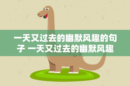 一天又过去的幽默风趣的句子 一天又过去的幽默风趣的句子图片