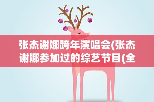 张杰谢娜跨年演唱会(张杰谢娜参加过的综艺节目(全部))