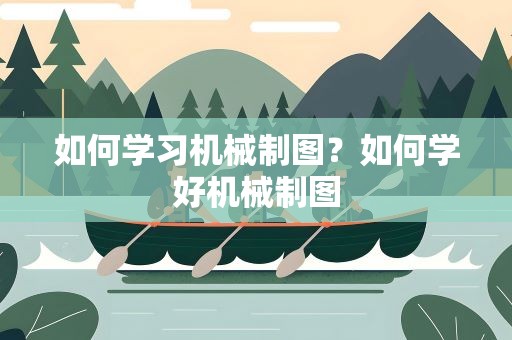 如何学习机械制图？如何学好机械制图