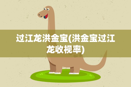 过江龙洪金宝(洪金宝过江龙收视率)