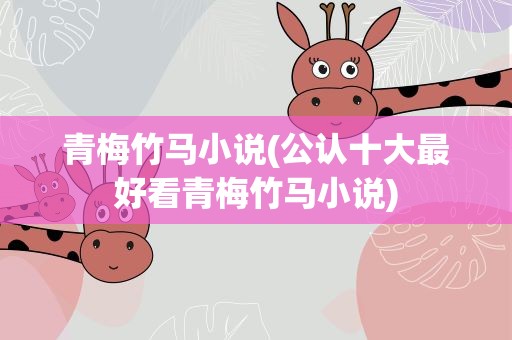 青梅竹马小说(公认十大最好看青梅竹马小说)