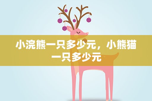 小浣熊一只多少元，小熊猫一只多少元