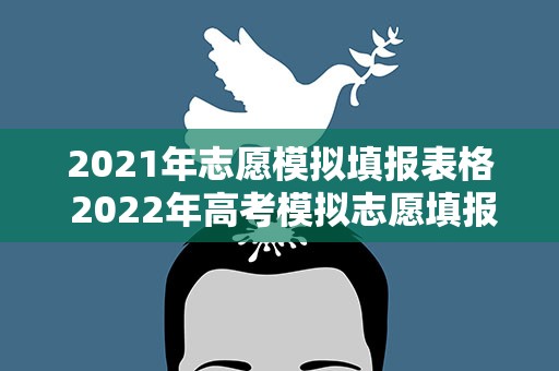 2021年志愿模拟填报表格 2022年高考模拟志愿填报样表-高考志愿模拟填报模板范本