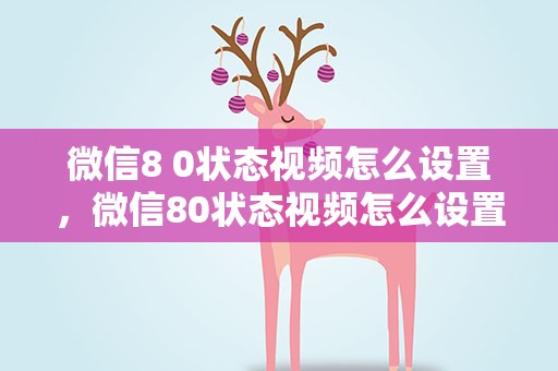 微信8 0状态视频怎么设置，微信80状态视频怎么设置