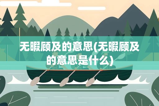 无暇顾及的意思(无暇顾及的意思是什么)