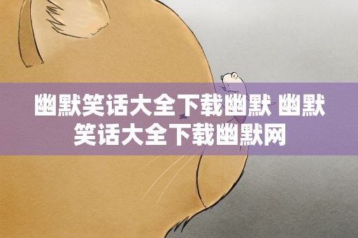 幽默笑话大全下载幽默 幽默笑话大全下载幽默网