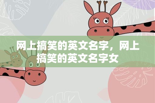 网上搞笑的英文名字，网上搞笑的英文名字女