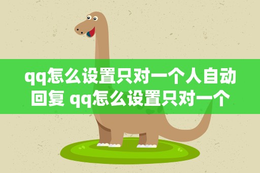 qq怎么设置只对一个人自动回复 qq怎么设置只对一个人的自动回复