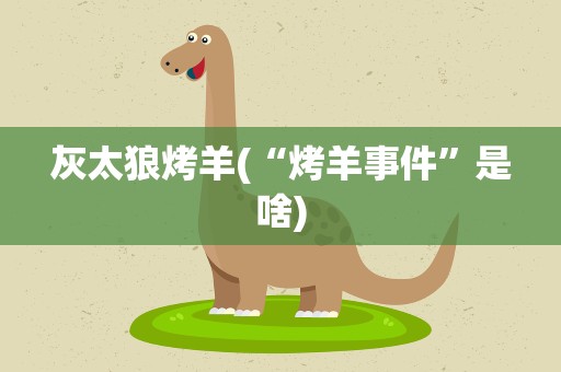 灰太狼烤羊(“烤羊事件”是啥)